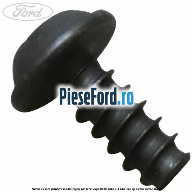 Surub 12 mm prindere modul reglaj far Ford Kuga 2016-2018 1.5 TDCi 120 cp XWMB, XWMC diesel