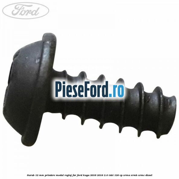 Surub 12 mm prindere modul reglaj far Ford Kuga 2016-2018 2.0 TDCi 120 cp XRMA, XRMB, XRMC diesel