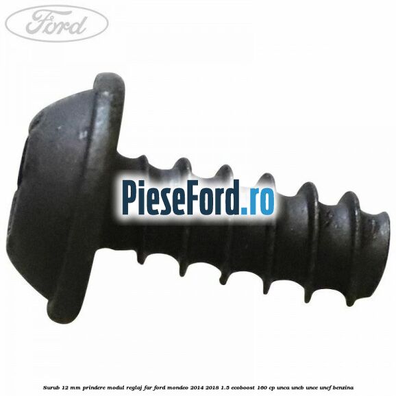Surub 12 mm prindere modul reglaj far Ford Mondeo 2014-2018 1.5 EcoBoost 160 cp UNCA, UNCB, UNCE, UNCF benzina