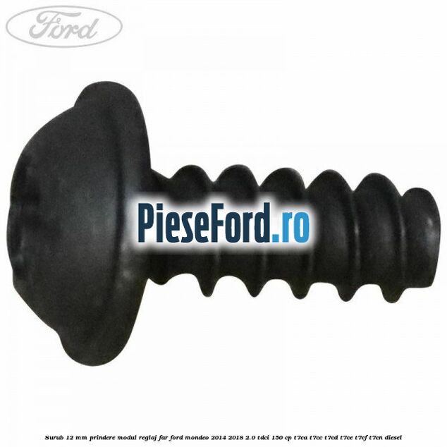 Surub 12 mm prindere modul reglaj far Ford Mondeo 2014-2018 2.0 TDCi 150 cp T7CA, T7CC, T7CD, T7CE, T7CF, T7CN diesel