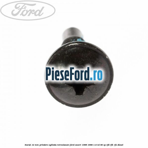 Surub 12 mm prindere oglinda retrovizoare Ford Escort 1995-1998 1.8 TD 90 cp Surub 12 mm prindere oglinda retrovizoare Ford Escort 1995-1998 1.8 TD 90 cp RFD, RFK, RFS diesel