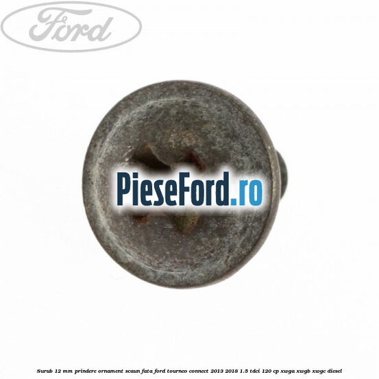 Surub 12 mm prindere ornament scaun fata Ford Tourneo Connect 2013-2018 1.5 TDCi 120 cp XWGA, XWGB, XWGC diesel