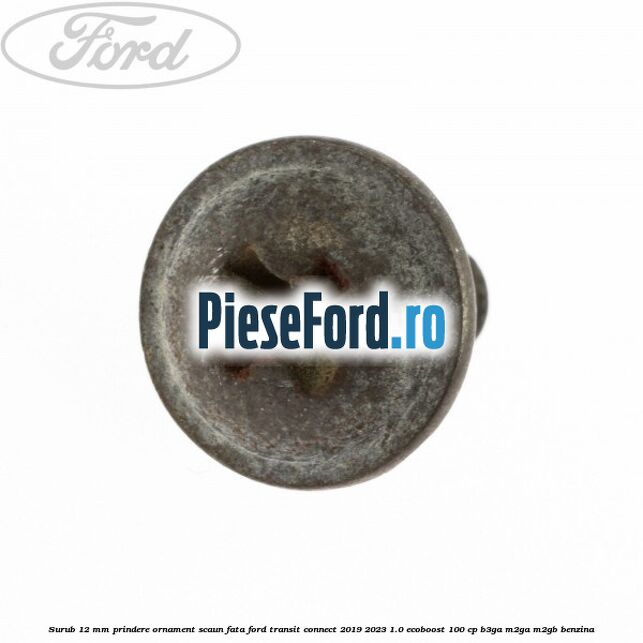 Surub 12 mm prindere ornament scaun fata Ford Transit Connect 2019-2023 1.0 EcoBoost 100 cp B3GA, M2GA, M2GB benzina