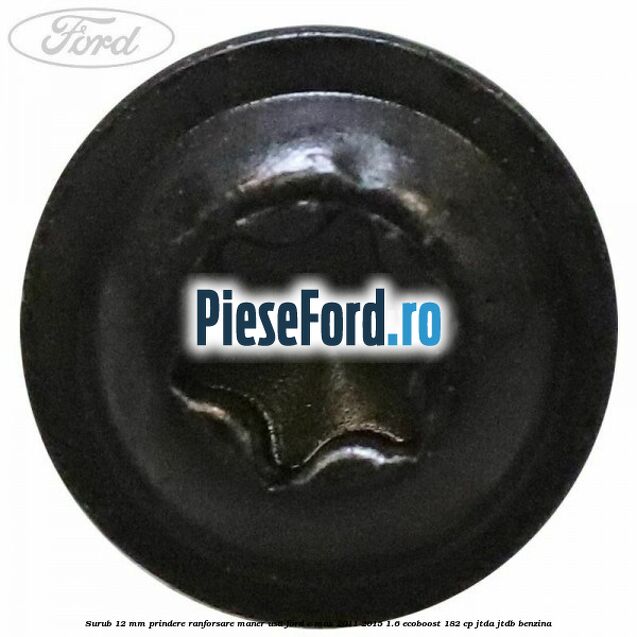 Surub 12 mm prindere ranforsare maner usa Ford C-Max 2011-2015 1.6 EcoBoost 182 cp JTDA, JTDB benzina