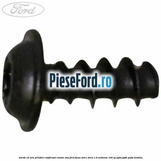 Surub 12 mm prindere ranforsare maner usa Ford Focus 2011-2014 1.6 EcoBoost 150 cp Surub 12 mm prindere ranforsare maner usa Ford Focus 2011-2014 1.6 EcoBoost 150 cp JQDA, JQDB, YUDA benzina