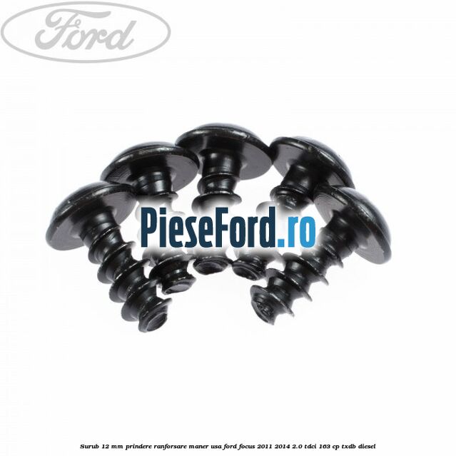 Surub 12 mm prindere ranforsare maner usa Ford Focus 2011-2014 2.0 TDCi 163 cp Surub 12 mm prindere ranforsare maner usa Ford Focus 2011-2014 2.0 TDCi 163 cp TXDB diesel