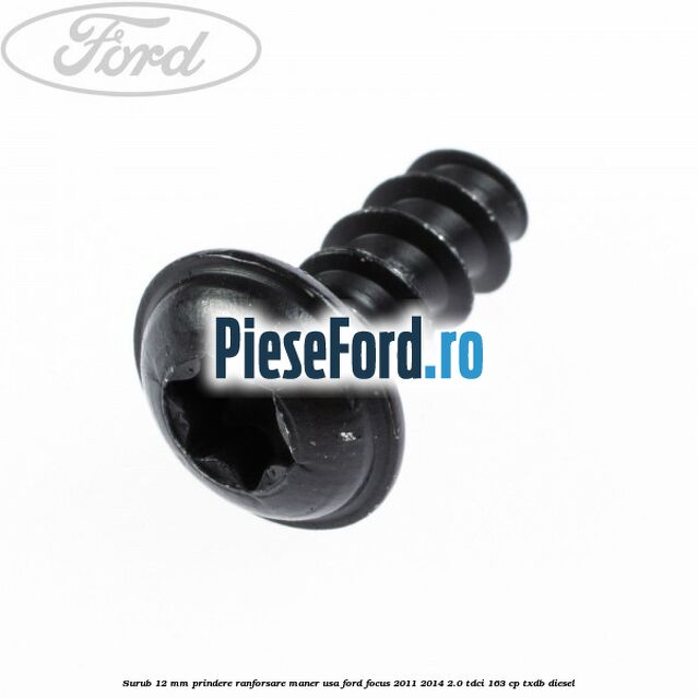 Surub 12 mm prindere ranforsare maner usa Ford Focus 2011-2014 2.0 TDCi 163 cp Surub 12 mm prindere ranforsare maner usa Ford Focus 2011-2014 2.0 TDCi 163 cp TXDB diesel