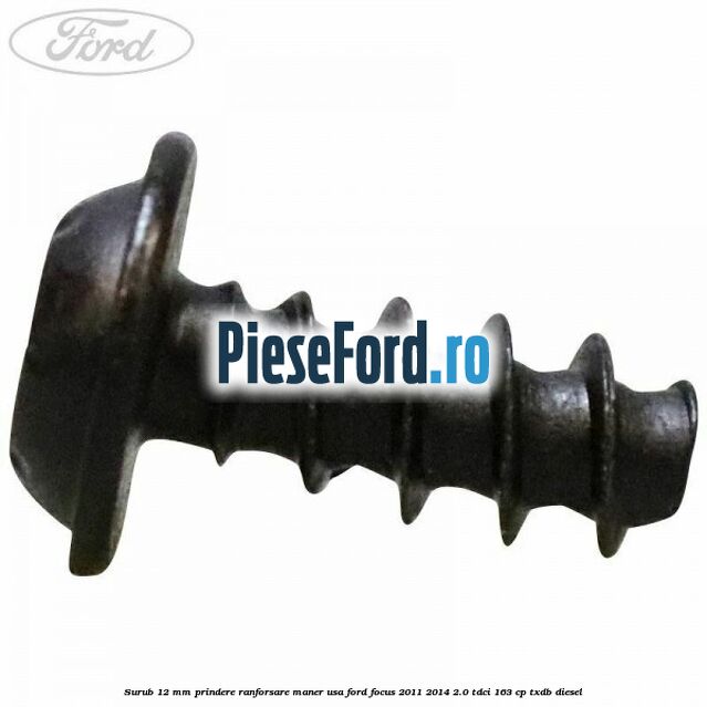 Surub 12 mm prindere ranforsare maner usa Ford Focus 2011-2014 2.0 TDCi 163 cp Surub 12 mm prindere ranforsare maner usa Ford Focus 2011-2014 2.0 TDCi 163 cp TXDB diesel