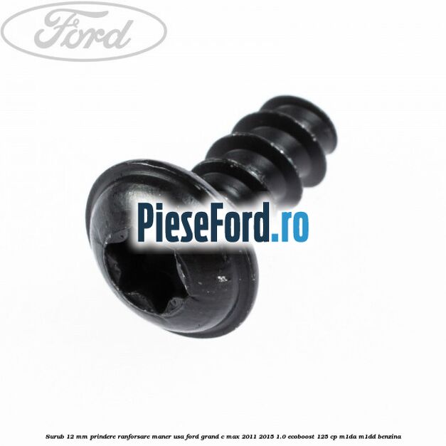 Surub 12 mm prindere ranforsare maner usa Ford Grand C-Max 2011-2015 1.0 EcoBoost 125 cp Surub 12 mm prindere ranforsare maner usa Ford Grand C-Max 2011-2015 1.0 EcoBoost 125 cp M1DA, M1DD benzina