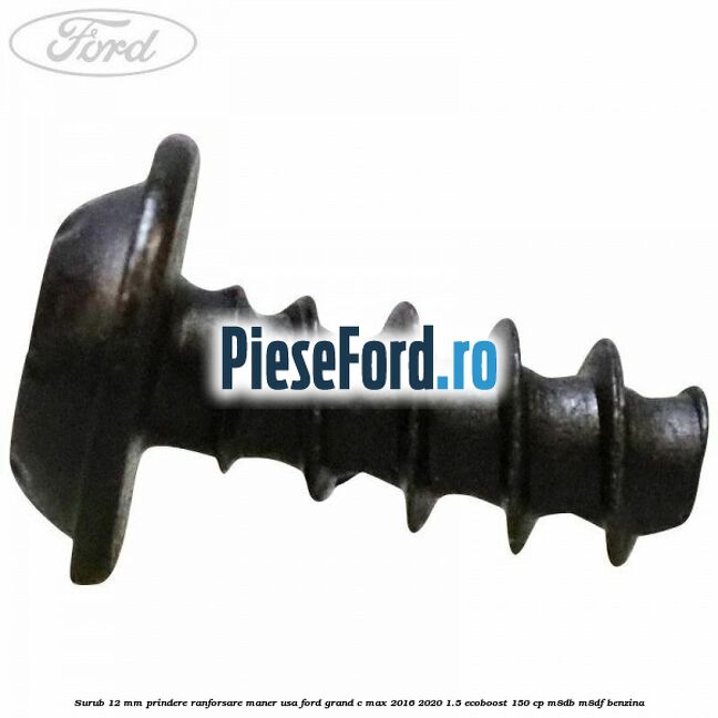 Surub 12 mm prindere ranforsare maner usa Ford Grand C-Max 2016-2020 1.5 EcoBoost 150 cp M8DB, M8DF benzina