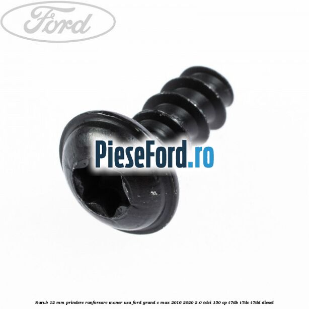 Surub 12 mm prindere ranforsare maner usa Ford Grand C-Max 2016-2020 2.0 TDCi 150 cp Surub 12 mm prindere ranforsare maner usa Ford Grand C-Max 2016-2020 2.0 TDCi 150 cp T7DB, T7DC, T7DD diesel