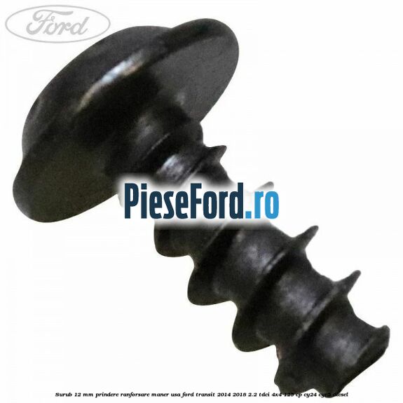 Surub 12 mm prindere ranforsare maner usa Ford Transit 2014-2018 2.2 TDCi 4x4 125 cp Surub 12 mm prindere ranforsare maner usa Ford Transit 2014-2018 2.2 TDCi 4x4 125 cp CY24, CYR5 diesel
