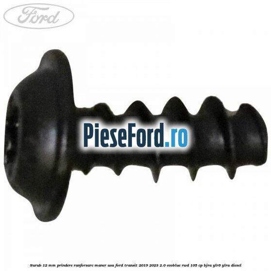 Surub 12 mm prindere ranforsare maner usa Ford Transit 2019-2023 2.0 EcoBlue RWD 105 cp Surub 12 mm prindere ranforsare maner usa Ford Transit 2019-2023 2.0 EcoBlue RWD 105 cp BJRA, YLR6, YLRA diesel