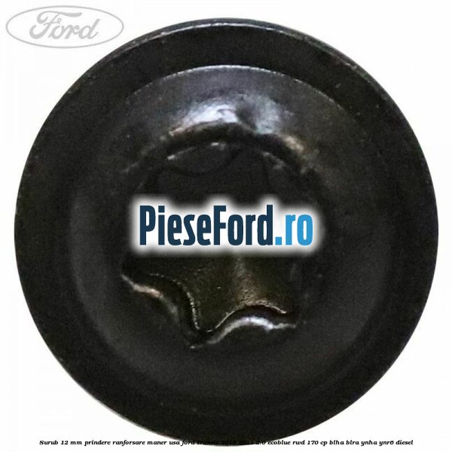 Surub 12 mm prindere ranforsare maner usa Ford Transit 2019-2023 2.0 EcoBlue RWD 170 cp BLHA, BLRA, YNHA, YNR6 diesel