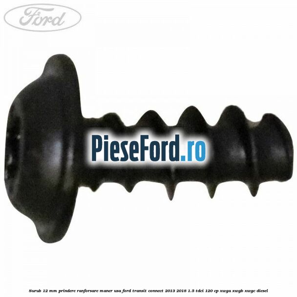 Surub 12 mm prindere ranforsare maner usa Ford Transit Connect 2013-2018 1.5 TDCi 120 cp XWGA, XWGB, XWGC diesel