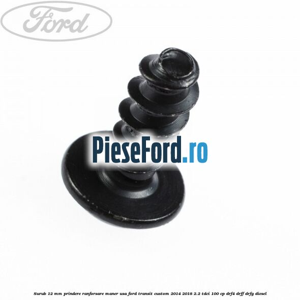 Surub 12 mm prindere ranforsare maner usa Ford Transit Custom 2014-2018 2.2 TDCi 100 cp DRF4, DRFF, DRFG diesel