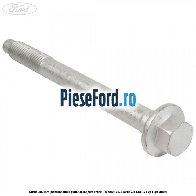 Surub 120 mm prindere bucsa punte spate Ford Transit Connect 2013-2018 1.6 TDCi 115 cp T1GA diesel