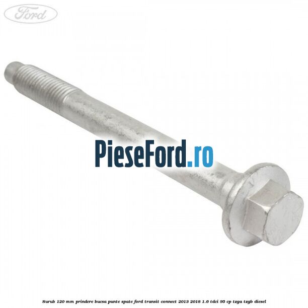 Surub 120 mm prindere bucsa punte spate Ford Transit Connect 2013-2018 1.6 TDCi 95 cp TZGA, TZGB diesel