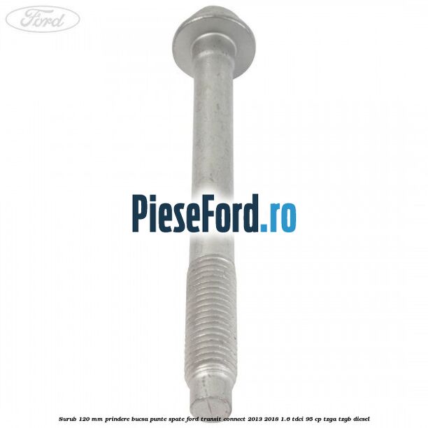 Surub 120 mm prindere bucsa punte spate Ford Transit Connect 2013-2018 1.6 TDCi 95 cp TZGA, TZGB diesel