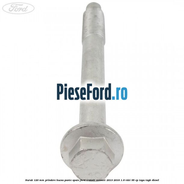 Surub 120 mm prindere bucsa punte spate Ford Transit Connect 2013-2018 1.6 TDCi 95 cp TZGA, TZGB diesel