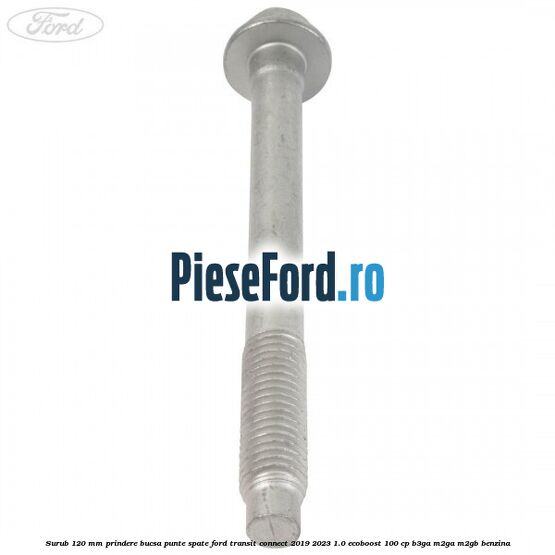 Surub 120 mm prindere bucsa punte spate Ford Transit Connect 2019-2023 1.0 EcoBoost 100 cp B3GA, M2GA, M2GB benzina