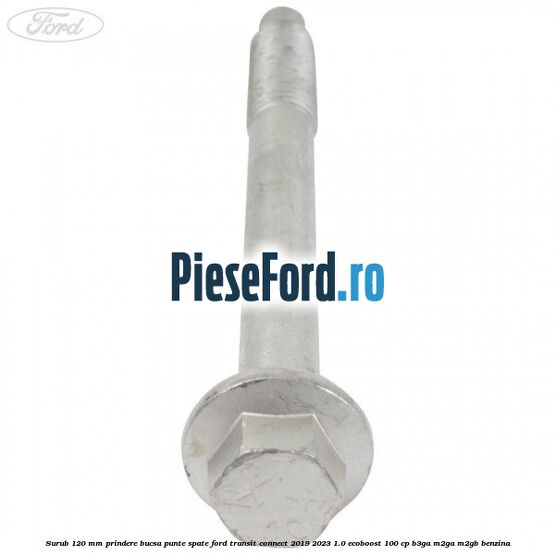 Surub 120 mm prindere bucsa punte spate Ford Transit Connect 2019-2023 1.0 EcoBoost 100 cp B3GA, M2GA, M2GB benzina