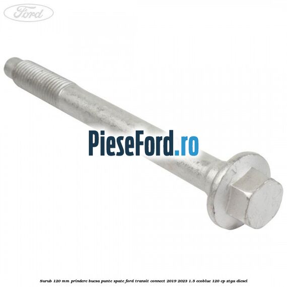 Surub 120 mm prindere bucsa punte spate Ford Transit Connect 2019-2023 1.5 EcoBlue 120 cp ZTGA diesel