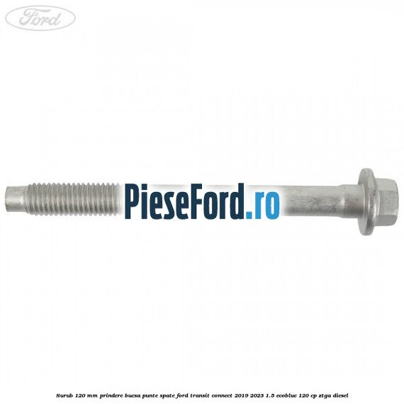 Surub 120 mm prindere bucsa punte spate Ford Transit Connect 2019-2023 1.5 EcoBlue 120 cp ZTGA diesel
