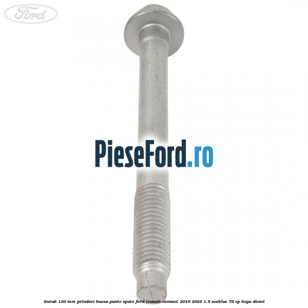 Surub 120 mm prindere bucsa punte spate Ford Transit Connect 2019-2023 1.5 EcoBlue 75 cp BEGA diesel