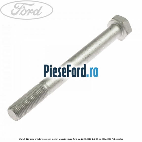 Surub 120 mm prindere tampon motor la cutie viteza Ford Ka 2009-2016 1.2 69 cp 169A4000, FP4 benzina