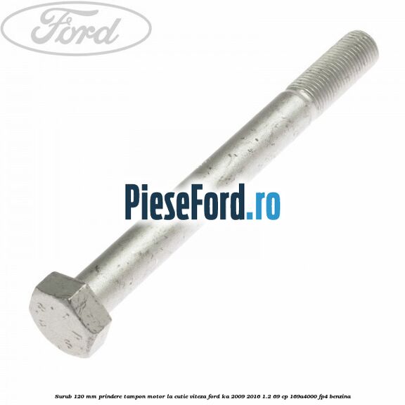 Surub 120 mm prindere tampon motor la cutie viteza Ford Ka 2009-2016 1.2 69 cp 169A4000, FP4 benzina
