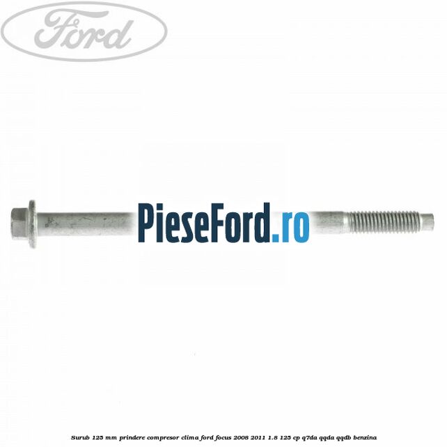 Surub 125 mm prindere compresor clima Ford Focus 2008-2011 1.8 125 cp Surub 125 mm prindere compresor clima Ford Focus 2008-2011 1.8 125 cp Q7DA, QQDA, QQDB benzina