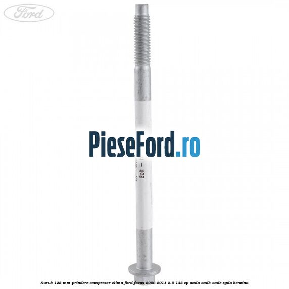 Surub 125 mm prindere compresor clima Ford Focus 2008-2011 2.0 145 cp Surub 125 mm prindere compresor clima Ford Focus 2008-2011 2.0 145 cp AODA, AODB, AODE, SYDA benzina