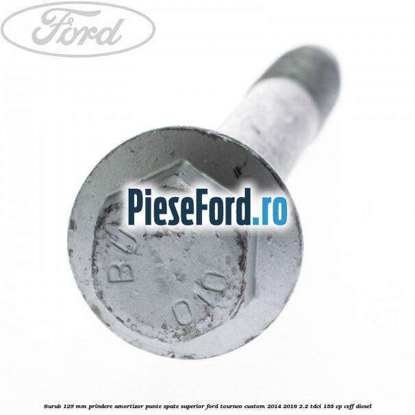 Surub 129 mm prindere amortizor punte spate superior Ford Tourneo Custom 2014-2018 2.2 TDCi 155 cp Surub 129 mm prindere amortizor punte spate superior Ford Tourneo Custom 2014-2018 2.2 TDCi 155 cp CVFF diesel