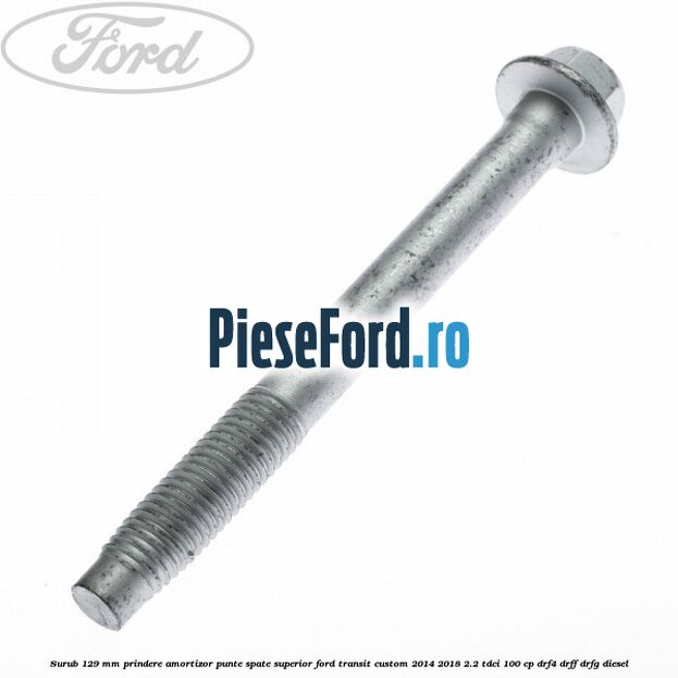 Surub 129 mm prindere amortizor punte spate superior Ford Transit Custom 2014-2018 2.2 TDCi 100 cp DRF4, DRFF, DRFG diesel