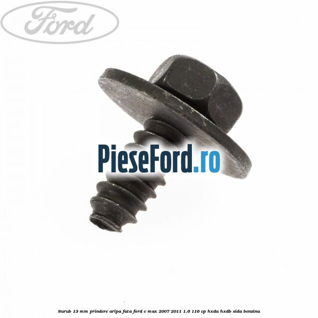 Surub 13 mm prindere aripa fata Ford C-Max 2007-2011 1.6 116 cp Surub 13 mm prindere aripa fata Ford C-Max 2007-2011 1.6 116 cp HXDA, HXDB, SIDA benzina