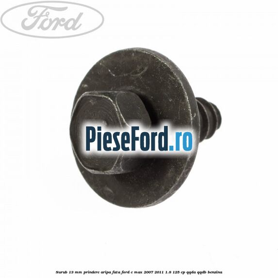 Surub 13 mm prindere aripa fata Ford C-Max 2007-2011 1.8 125 cp QQDA, QQDB benzina