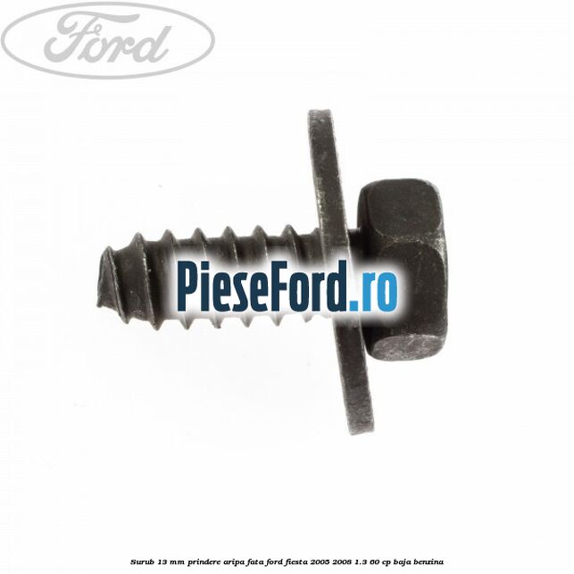 Surub 13 mm prindere aripa fata Ford Fiesta 2005-2008 1.3 60 cp BAJA benzina