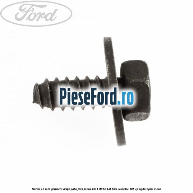 Surub 13 mm prindere aripa fata Ford Focus 2011-2014 1.6 TDCi ECOnetic 105 cp NGDA, NGDB diesel