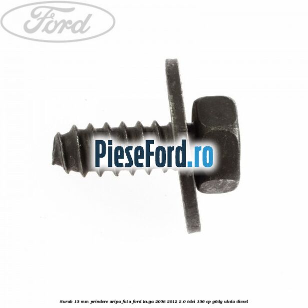 Surub 13 mm prindere aripa fata Ford Kuga 2008-2012 2.0 TDCi 136 cp G6DG, UKDA diesel