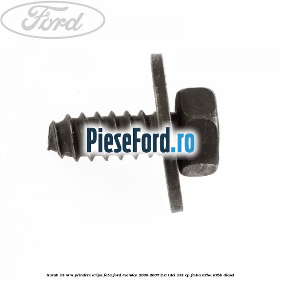 Surub 13 mm prindere aripa fata Ford Mondeo 2000-2007 2.0 TDCi 131 cp FMBA, N7BA, N7BB diesel