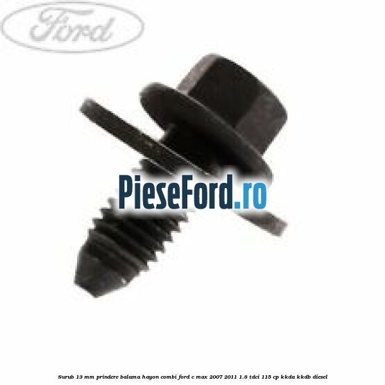 Surub 13 mm prindere balama hayon combi Ford C-Max 2007-2011 1.8 TDCi 115 cp KKDA, KKDB diesel