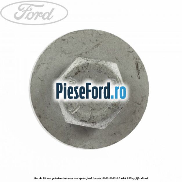 Surub 13 mm prindere balama usa spate Ford Transit 2000-2006 2.0 TDCi 125 cp FIFA diesel