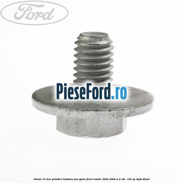 Surub 13 mm prindere balama usa spate Ford Transit 2000-2006 2.4 TDE  125 cp DOFA diesel