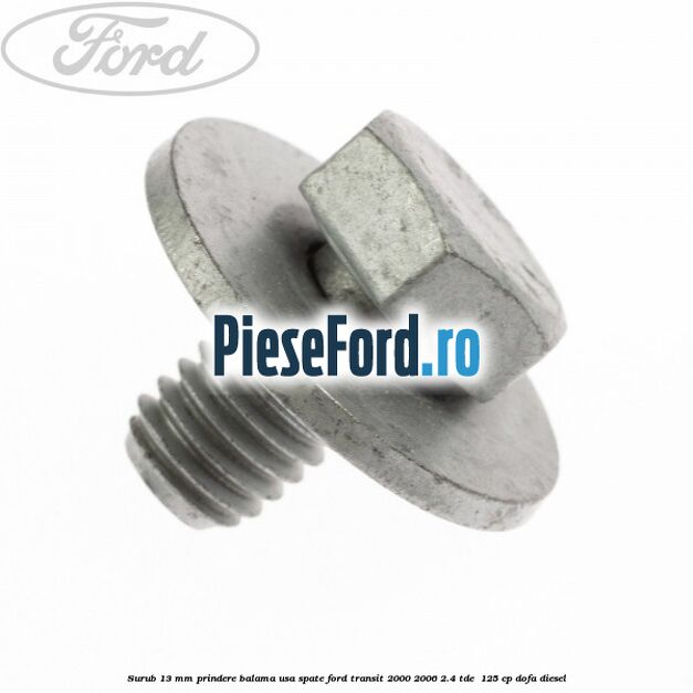 Surub 13 mm prindere balama usa spate Ford Transit 2000-2006 2.4 TDE  125 cp DOFA diesel