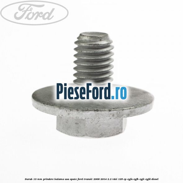 Surub 13 mm prindere balama usa spate Ford Transit 2006-2014 2.2 TDCi 125 cp CYFA, CYFB, CYFC, CYFD diesel