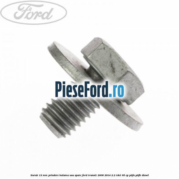 Surub 13 mm prindere balama usa spate Ford Transit 2006-2014 2.2 TDCi 85 cp P8FA, P8FB diesel