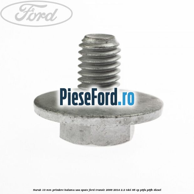 Surub 13 mm prindere balama usa spate Ford Transit 2006-2014 2.2 TDCi 85 cp P8FA, P8FB diesel