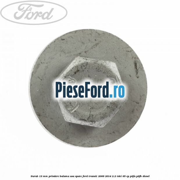Surub 13 mm prindere balama usa spate Ford Transit 2006-2014 2.2 TDCi 85 cp P8FA, P8FB diesel