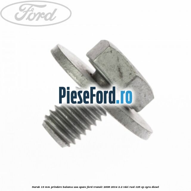 Surub 13 mm prindere balama usa spate Ford Transit 2006-2014 2.2 TDCi RWD 125 cp CYRA diesel